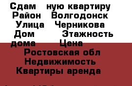 Сдам 1-ную квартиру › Район ­ Волгодонск › Улица ­ Черникова › Дом ­ 12 › Этажность дома ­ 5 › Цена ­ 9 000 - Ростовская обл. Недвижимость » Квартиры аренда   